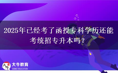 2025年已經(jīng)考了函授專科學(xué)歷還能考統(tǒng)招專升本嗎？