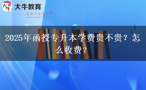 2025年函授專升本學(xué)費(fèi)貴不貴？怎么收費(fèi)？