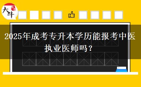 2025年成考專升本學(xué)歷能報(bào)考中醫(yī)執(zhí)業(yè)醫(yī)師嗎？