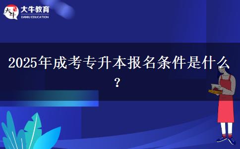 2025年成考專升本報名條件是什么？