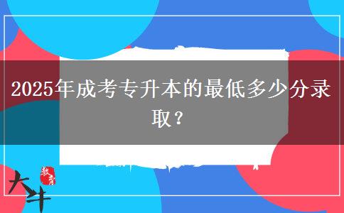 2025年成考專升本的最低多少分錄?。? title=