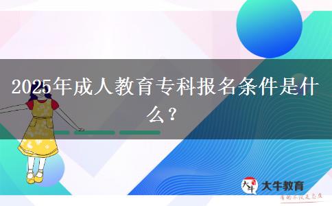 2025年成人教育專科報名條件是什么？
