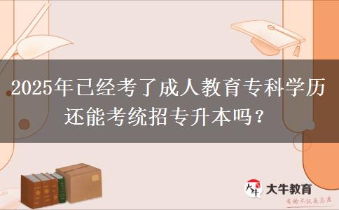 2025年已經(jīng)考了成人教育專科學(xué)歷還能考統(tǒng)招專升本嗎？