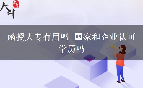 函授大專有用嗎 國家和企業(yè)認可學歷嗎