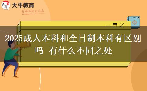 2025成人本科和全日制本科有區(qū)別嗎 有什么不同之處