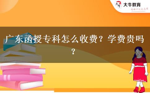廣東函授?？圃趺词召M(fèi)？學(xué)費(fèi)貴嗎？