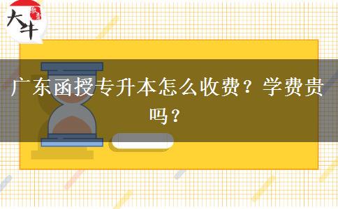 廣東函授專升本怎么收費(fèi)？學(xué)費(fèi)貴嗎？