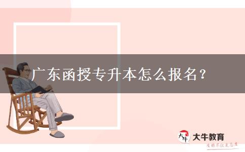 廣東函授專(zhuān)升本怎么報(bào)名？