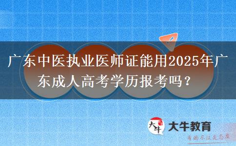 廣東中醫(yī)執(zhí)業(yè)醫(yī)師證能用2025年廣東成人高考學歷報考嗎? 廣東中醫(yī)執(zhí)業(yè)醫(yī)師證能用2025年廣東成人高考學歷報考嗎?