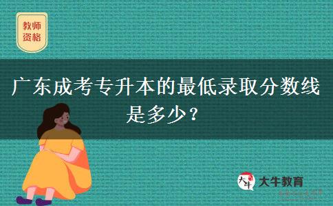 廣東成考專升本的最低錄取分?jǐn)?shù)線是多少？