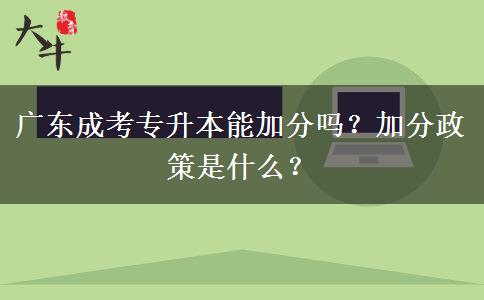 廣東成考專升本能加分嗎？加分政策是什么？