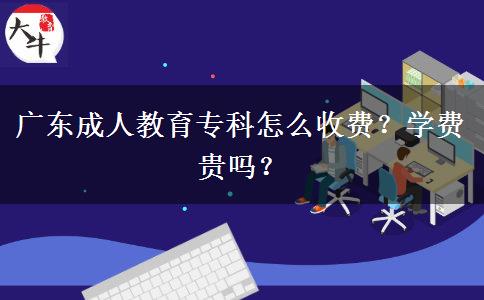 廣東成人教育?？圃趺词召M(fèi)？學(xué)費(fèi)貴嗎？