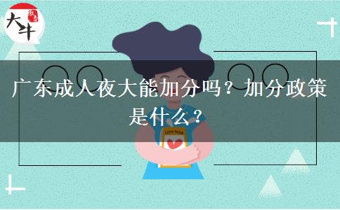廣東成人夜大能加分嗎？加分政策是什么？