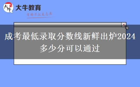 成考最低錄取分?jǐn)?shù)線新鮮出爐2024 多少分可以通過