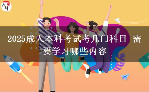 2025成人本科考試考幾門(mén)科目 需要學(xué)習(xí)哪些內(nèi)容