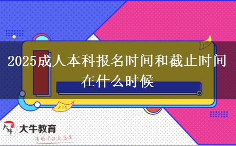 2025成人本科報名時間和截止時間在什么時候