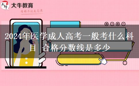 2024年醫(yī)學成人高考一般考什么科目 合格分數(shù)線是多少