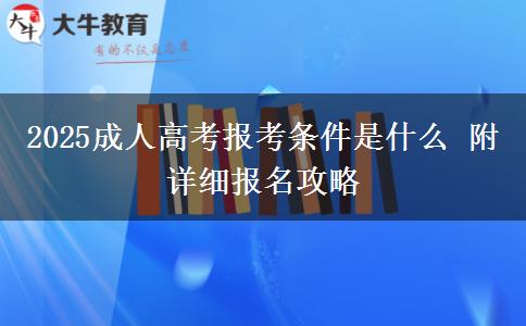 2025成人高考報考條件是什么 附詳細報名攻略