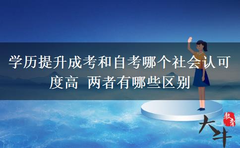 學(xué)歷提升成考和自考哪個(gè)社會(huì)認(rèn)可度高 兩者有哪些區(qū)別