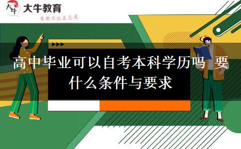 高中畢業(yè)可以自考本科學歷嗎 要什么條件與要求