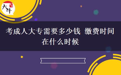 考成人大專需要多少錢 繳費時間在什么時候