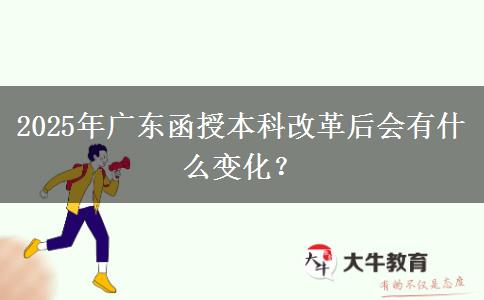 2025年廣東函授本科改革后會(huì)有什么變化？