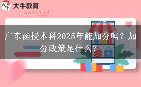 廣東函授本科2025年能加分嗎？加分政策是什么？