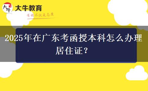 2025年在廣東考函授本科怎么辦理居住證？