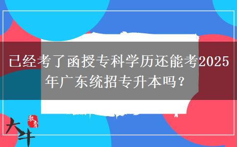 已經(jīng)考了函授專科學(xué)歷還能考2025年廣東統(tǒng)招專升本嗎？
