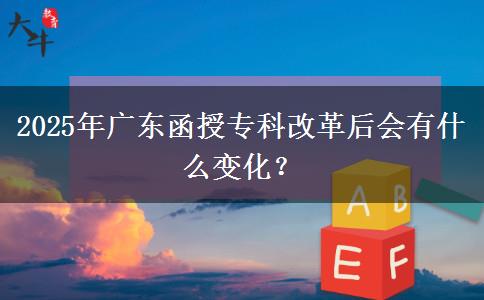 2025年廣東函授?？聘母锖髸?huì)有什么變化？
