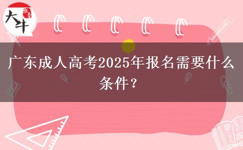 廣東成人高考2025年報名需要什么條件？