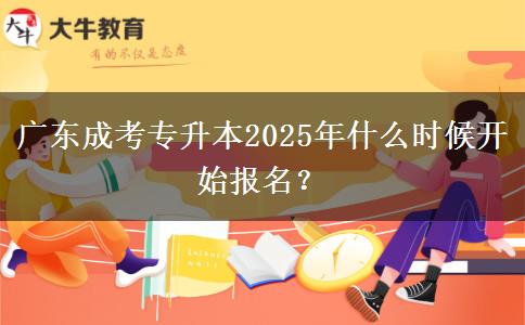 廣東成考專升本2025年什么時候開始報名？