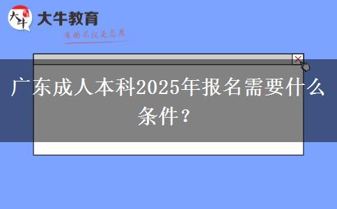 廣東成人本科2025年報名需要什么條件？