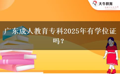 廣東成人教育?？?025年有學(xué)位證嗎？