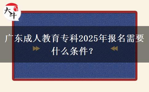 廣東成人教育?？?025年報(bào)名需要什么條件？