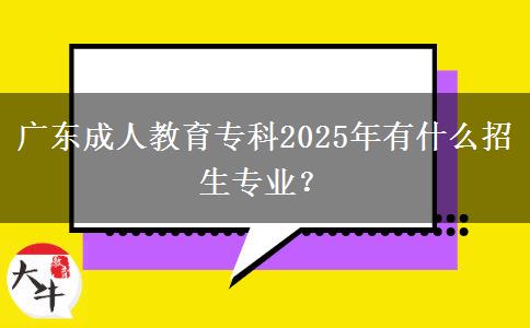 廣東成人教育?？?025年有什么招生專業(yè)？