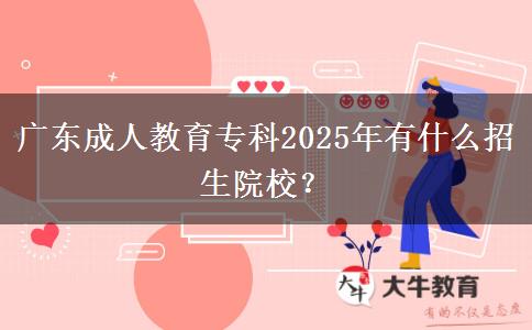 廣東成人教育專科2025年有什么招生院校？