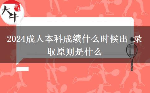 2024成人本科成績什么時(shí)候出 錄取原則是什么