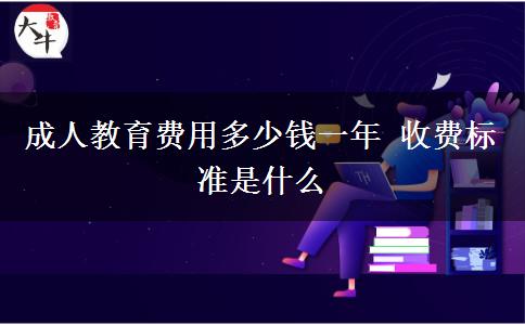 成人教育費(fèi)用多少錢一年 收費(fèi)標(biāo)準(zhǔn)是什么
