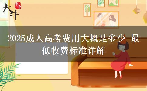 2025成人高考費用大概是多少 最低收費標準詳解