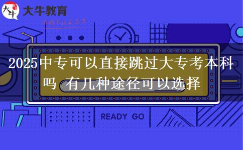 2025中?？梢灾苯犹^(guò)大專考本科嗎 有幾種途徑可以選擇