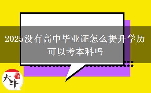2025沒有高中畢業(yè)證怎么提升學歷 可以考本科嗎