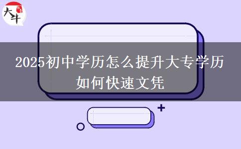 2025初中學歷怎么提升大專學歷 如何快速文憑