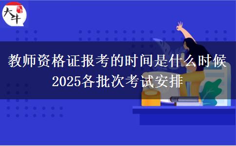 教師資格證報(bào)考的時(shí)間是什么時(shí)候 2025各批次考試安排