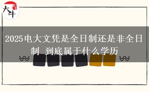 2025電大文憑是全日制還是非全日制 到底屬于什么學歷