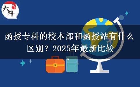 函授專科的校本部和函授站有什么區(qū)別？2025年最新比較