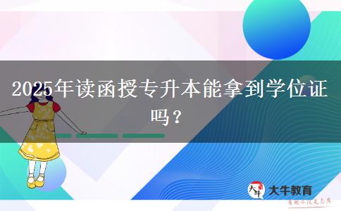 2025年讀函授專升本能拿到學(xué)位證嗎？