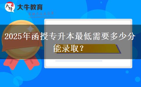 2025年函授專升本最低需要多少分能錄取？