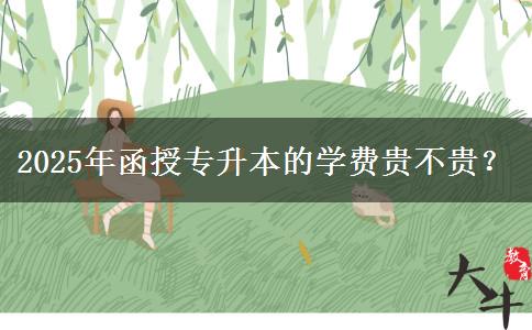 2025年函授專升本的學(xué)費(fèi)貴不貴？