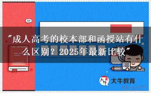 成人高考的校本部和函授站有什么區(qū)別？2025年最新比較